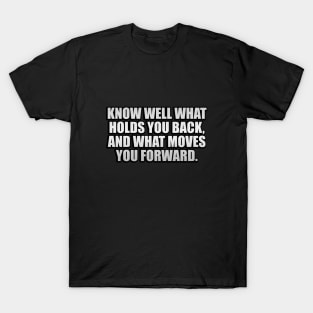 Know well what holds you back, and what moves you forward T-Shirt